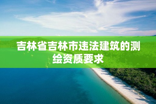 吉林省吉林市違法建筑的測繪資質要求