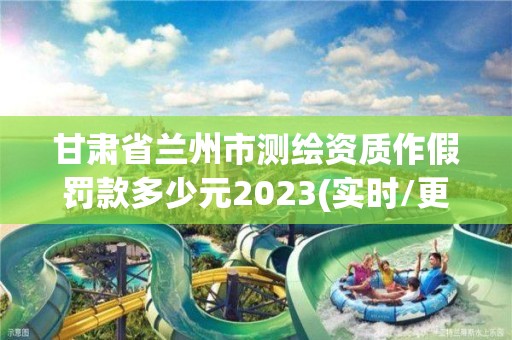 甘肅省蘭州市測(cè)繪資質(zhì)作假罰款多少元2023(實(shí)時(shí)/更新中)