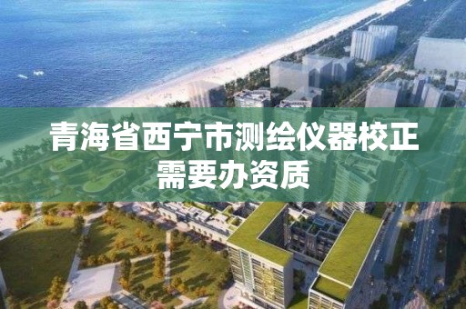 青海省西寧市測繪儀器校正需要辦資質