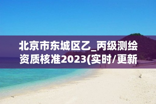 北京市東城區乙_丙級測繪資質核準2023(實時/更新中)