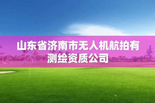 山東省濟南市無人機航拍有測繪資質(zhì)公司