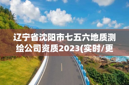 遼寧省沈陽市七五六地質測繪公司資質2023(實時/更新中)