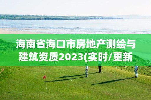 海南省海口市房地產(chǎn)測繪與建筑資質(zhì)2023(實時/更新中)