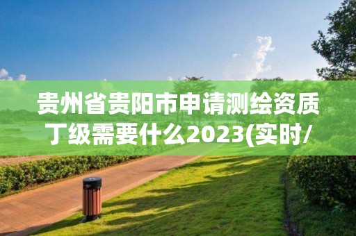 貴州省貴陽市申請測繪資質丁級需要什么2023(實時/更新中)