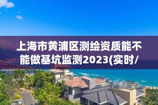 上海市黃浦區(qū)測繪資質(zhì)能不能做基坑監(jiān)測2023(實(shí)時/更新中)