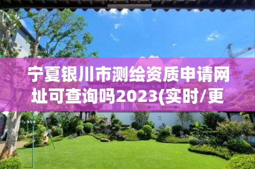 寧夏銀川市測(cè)繪資質(zhì)申請(qǐng)網(wǎng)址可查詢嗎2023(實(shí)時(shí)/更新中)