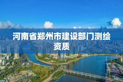 河南省鄭州市建設部門測繪資質