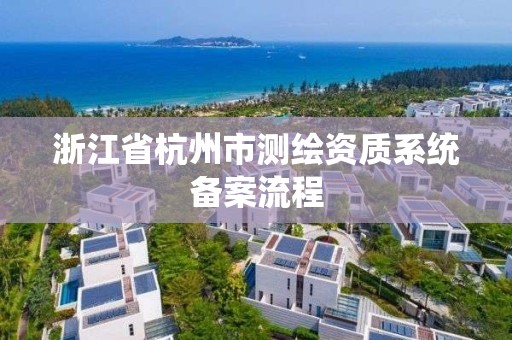 浙江省杭州市測繪資質系統備案流程