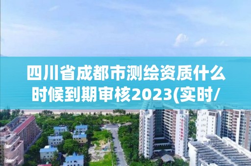 四川省成都市測繪資質什么時候到期審核2023(實時/更新中)