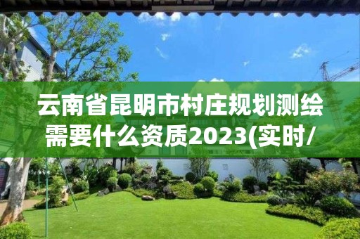 云南省昆明市村莊規劃測繪需要什么資質2023(實時/更新中)