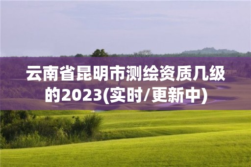 云南省昆明市測繪資質幾級的2023(實時/更新中)