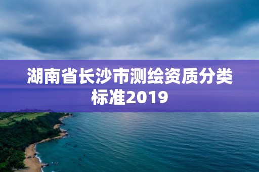 湖南省長沙市測繪資質分類標準2019