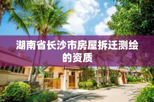 湖南省長沙市房屋拆遷測繪的資質