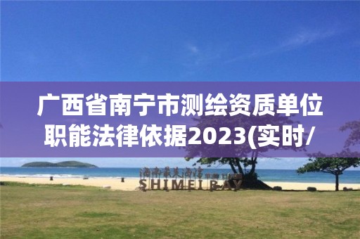 廣西省南寧市測(cè)繪資質(zhì)單位職能法律依據(jù)2023(實(shí)時(shí)/更新中)