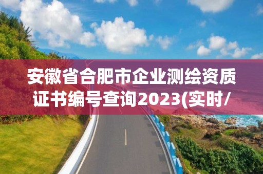 安徽省合肥市企業(yè)測(cè)繪資質(zhì)證書(shū)編號(hào)查詢2023(實(shí)時(shí)/更新中)