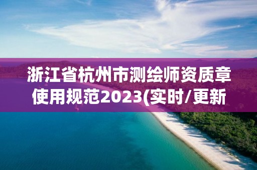 浙江省杭州市測繪師資質章使用規范2023(實時/更新中)