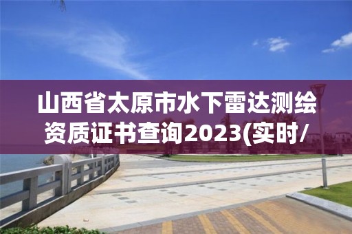 山西省太原市水下雷達測繪資質證書查詢2023(實時/更新中)