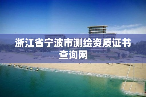 浙江省寧波市測繪資質證書查詢網(wǎng)