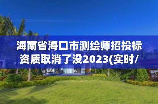 海南省海口市測(cè)繪師招投標(biāo)資質(zhì)取消了沒(méi)2023(實(shí)時(shí)/更新中)