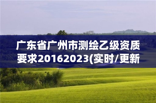 廣東省廣州市測繪乙級資質要求20162023(實時/更新中)