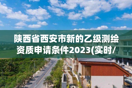 陜西省西安市新的乙級測繪資質申請條件2023(實時/更新中)