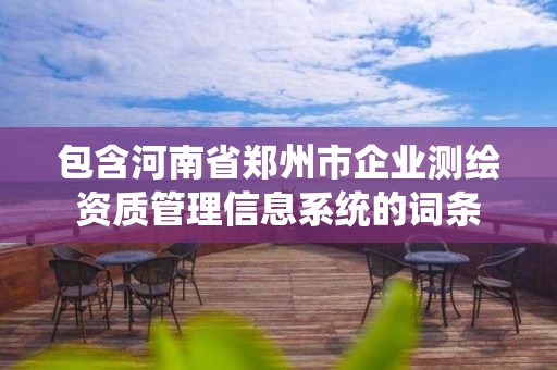 包含河南省鄭州市企業測繪資質管理信息系統的詞條