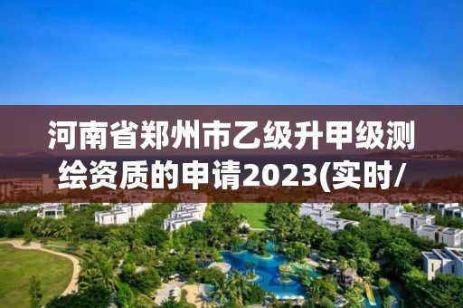 河南省鄭州市乙級(jí)升甲級(jí)測(cè)繪資質(zhì)的申請(qǐng)2023(實(shí)時(shí)/更新中)