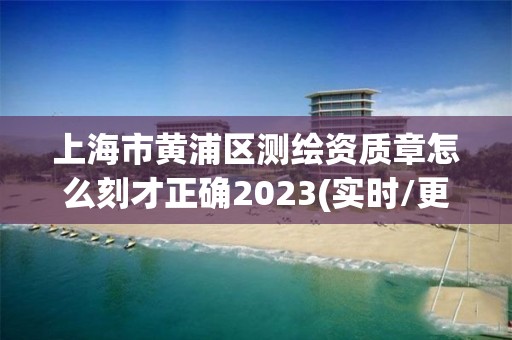 上海市黃浦區測繪資質章怎么刻才正確2023(實時/更新中)