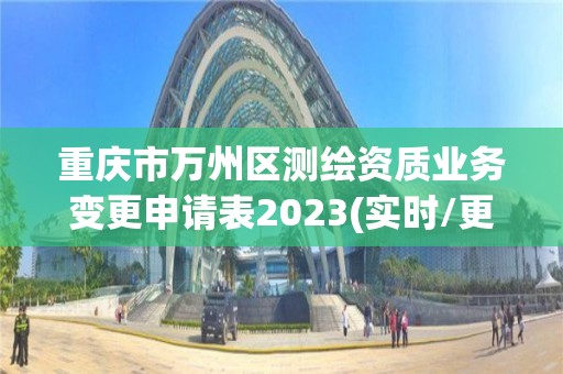 重慶市萬州區測繪資質業務變更申請表2023(實時/更新中)