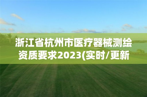 浙江省杭州市醫療器械測繪資質要求2023(實時/更新中)