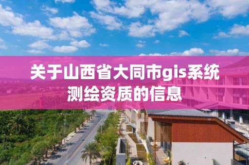 關于山西省大同市gis系統測繪資質的信息