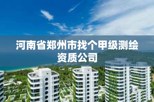 河南省鄭州市找個甲級測繪資質公司