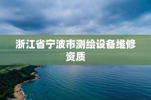 浙江省寧波市測(cè)繪設(shè)備維修資質(zhì)