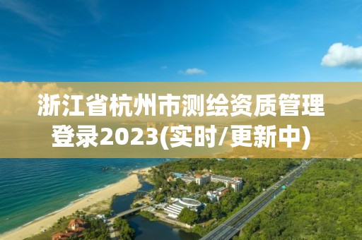 浙江省杭州市測繪資質管理登錄2023(實時/更新中)