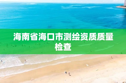 海南省海口市測繪資質質量檢查