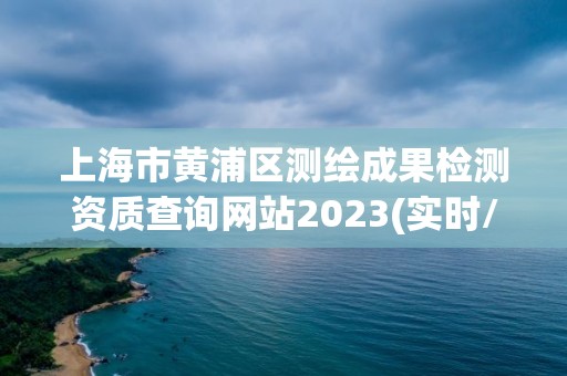 上海市黃浦區測繪成果檢測資質查詢網站2023(實時/更新中)