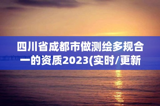 四川省成都市做測繪多規(guī)合一的資質(zhì)2023(實(shí)時/更新中)