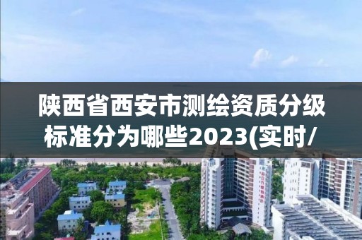 陜西省西安市測(cè)繪資質(zhì)分級(jí)標(biāo)準(zhǔn)分為哪些2023(實(shí)時(shí)/更新中)