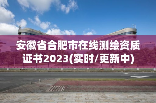 安徽省合肥市在線測繪資質(zhì)證書2023(實(shí)時(shí)/更新中)