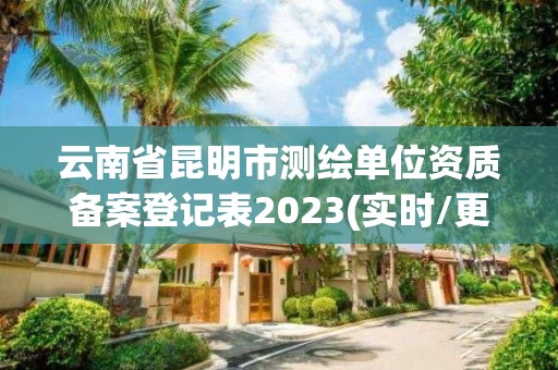 云南省昆明市測繪單位資質備案登記表2023(實時/更新中)