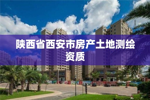 陜西省西安市房產(chǎn)土地測繪資質(zhì)