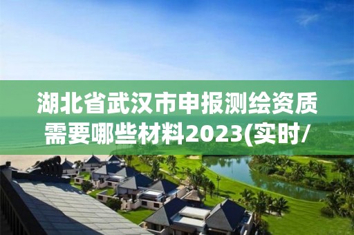 湖北省武漢市申報測繪資質(zhì)需要哪些材料2023(實時/更新中)