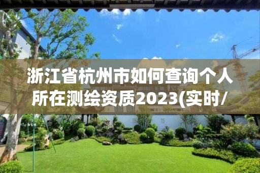 浙江省杭州市如何查詢個人所在測繪資質2023(實時/更新中)