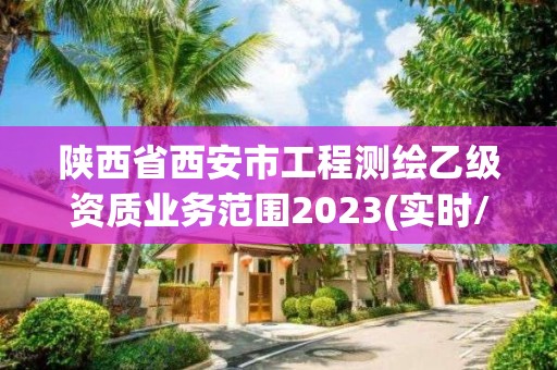 陜西省西安市工程測(cè)繪乙級(jí)資質(zhì)業(yè)務(wù)范圍2023(實(shí)時(shí)/更新中)