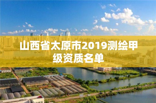 山西省太原市2019測繪甲級資質名單