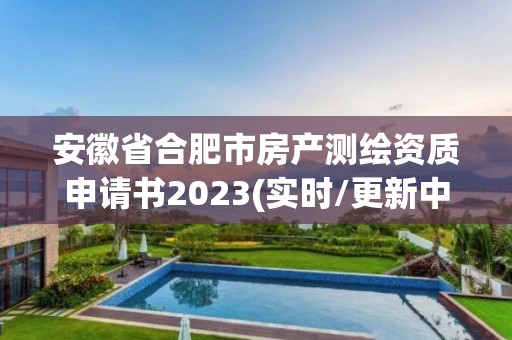 安徽省合肥市房產測繪資質申請書2023(實時/更新中)