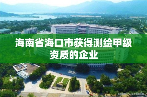 海南省海口市獲得測繪甲級資質的企業