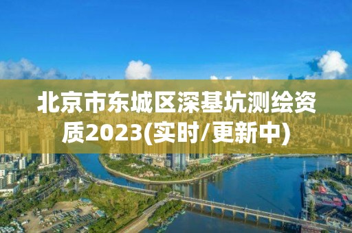 北京市東城區(qū)深基坑測(cè)繪資質(zhì)2023(實(shí)時(shí)/更新中)