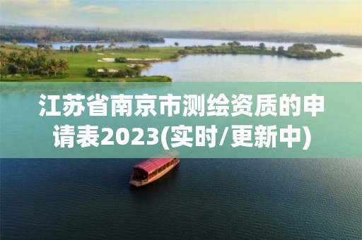 江蘇省南京市測繪資質的申請表2023(實時/更新中)