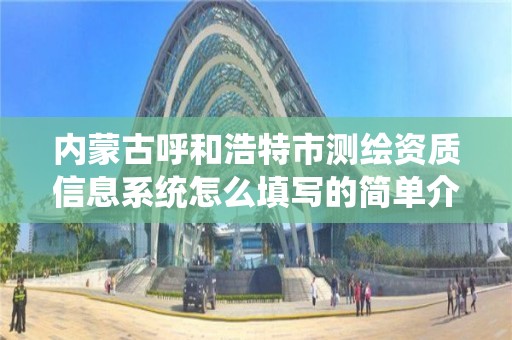 內蒙古呼和浩特市測繪資質信息系統怎么填寫的簡單介紹